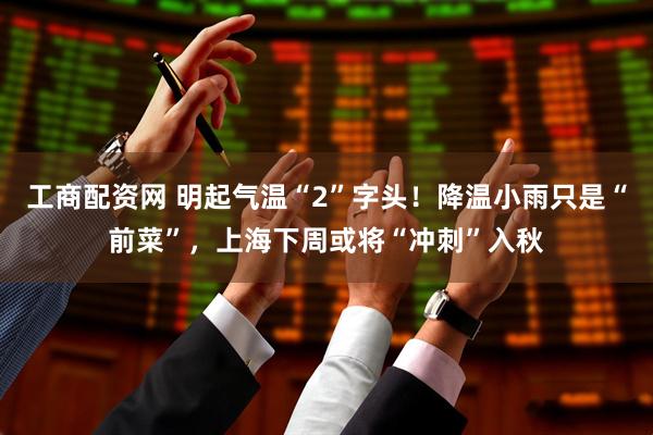 工商配资网 明起气温“2”字头!降温小雨只是“前菜”,上海下周或将“冲刺”入秋