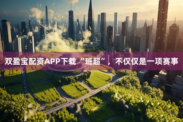 双盈宝配资APP下载 “班超”，不仅仅是一项赛事