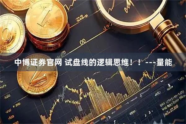 中博证券官网 试盘线的逻辑思维！！---量能