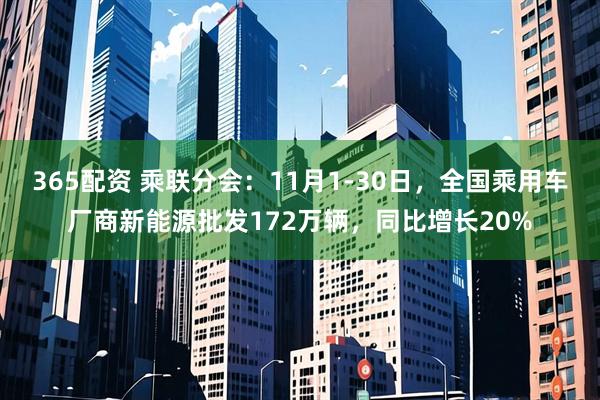 365配资 乘联分会：11月1-30日，全国乘用车厂商新能源批发172万辆，同比增长20%