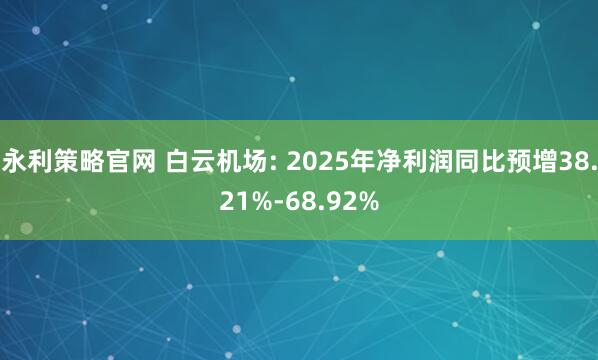 永利策略官网 白云机场: 2025年净利润同比预增38.21%-68.92%