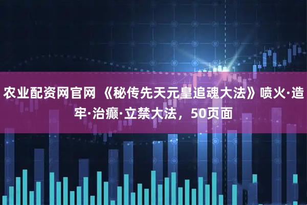 农业配资网官网 《秘传先天元皇追魂大法》喷火·造牢·治癫·立禁大法，50页面
